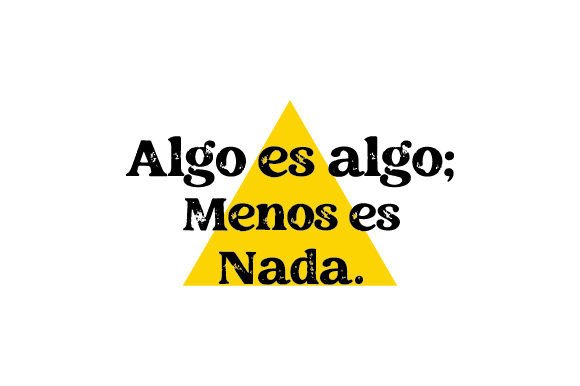 Algo Es Algo Menos Es Nada - Spanish Quote